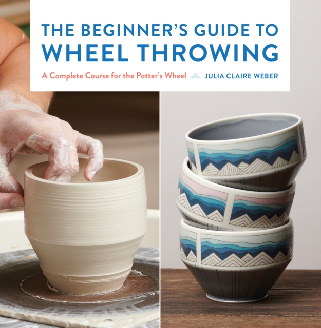 The Beginner's Guide to Wheel Throwing : A Complete Course for the Potter's Wheel, EPUB eBook