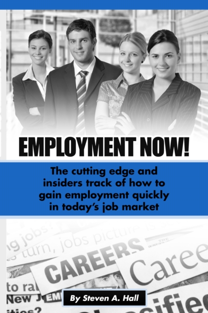 Employment Now! : The Cutting Edge and Insiders Track of How to Gain Employment Quickly!, EPUB eBook