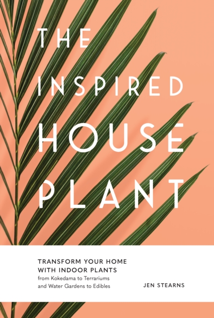 The Inspired Houseplant : Transform Your Home with Indoor Plants from Kokedama to Terrariums and Water Gardens to Edibles, Paperback / softback Book
