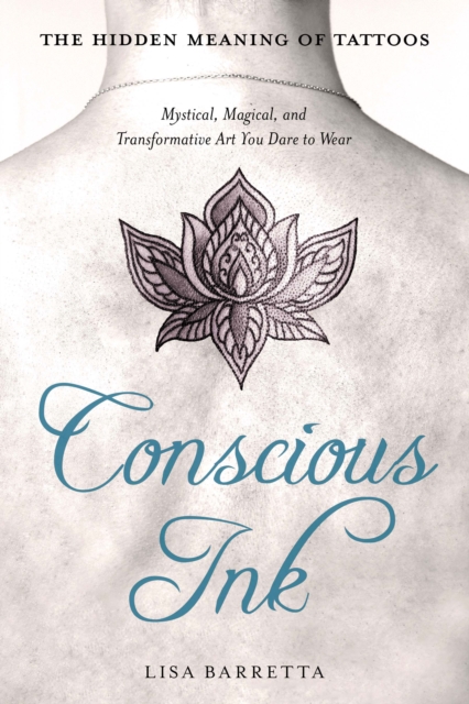 Conscious Ink: the Hidden Meaning of Tattoos : Mystical, Magical, and Transformative Art You Dare to Wear, Paperback / softback Book