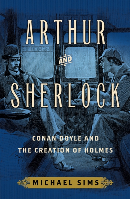 Arthur and Sherlock : Conan Doyle and the Creation of Holmes, EPUB eBook