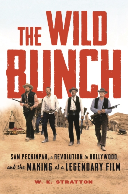 The Wild Bunch : Sam Peckinpah, a Revolution in Hollywood, and the Making of a Legendary Film, Hardback Book