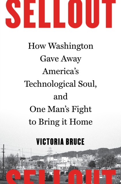 Sellout : How Washington Gave Away America's Technological Soul, and One Man's Fight to Bring It Home, Hardback Book