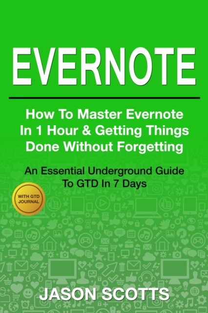 Evernote: How to Master Evernote in 1 Hour & Getting Things Done Without Forgetting ( An Essential Underground Guide To GTD In 7 Days With Getting Things Done Journal), EPUB eBook