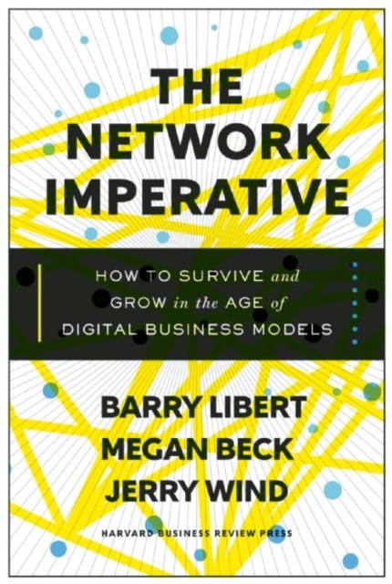 The Network Imperative : How to Survive and Grow in the Age of Digital Business Models, Hardback Book