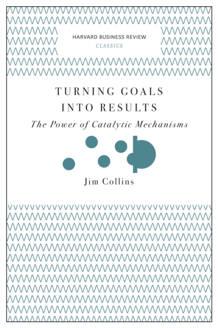 Turning Goals into Results (Harvard Business Review Classics) : The Power of Catalytic Mechanisms, EPUB eBook