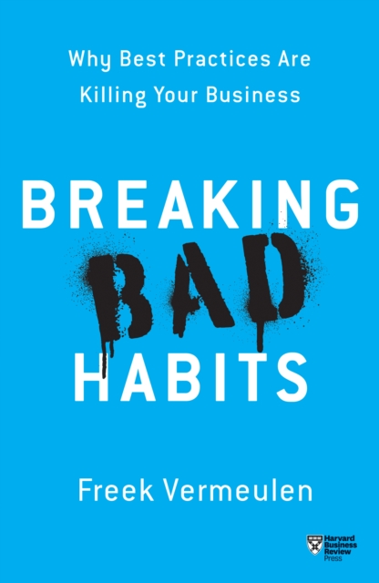 Breaking Bad Habits : Why Best Practices Are Killing Your Business, Paperback / softback Book