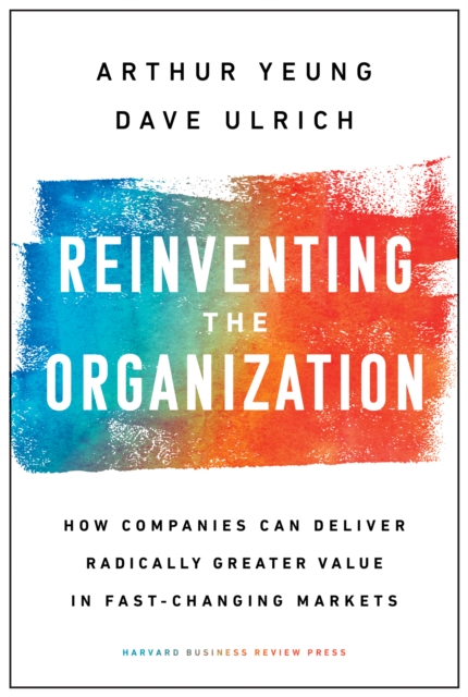 Reinventing the Organization : How Companies Can Deliver Radically Greater Value in Fast-Changing Markets, EPUB eBook