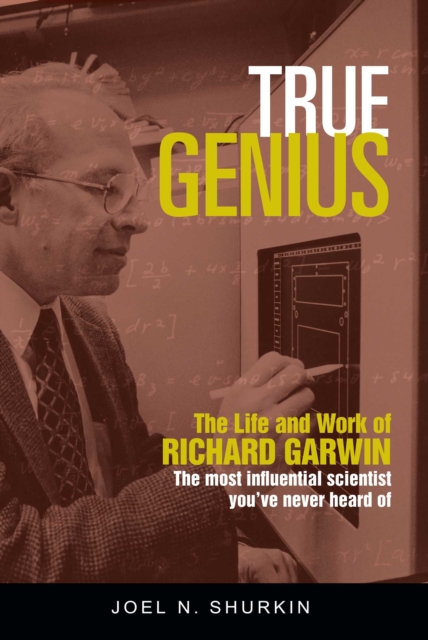 True Genius : The Life and Work of Richard Garwin, the Most Influential Scientist You've Never Heard of, EPUB eBook