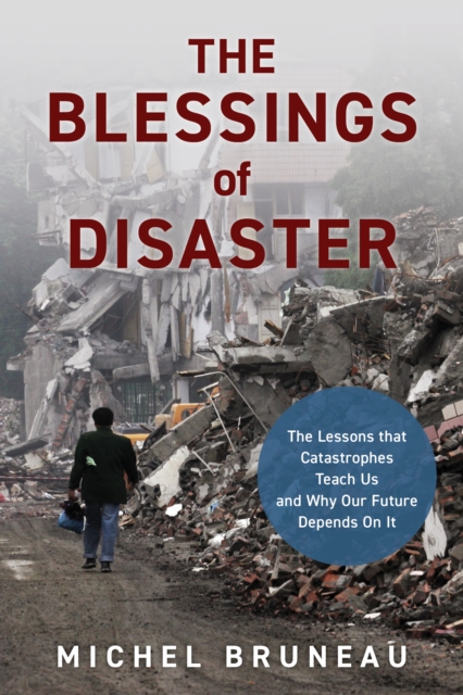 The Blessings of Disaster : The Lessons That Catastrophes Teach Us and Why Our Future Depends on It, Hardback Book