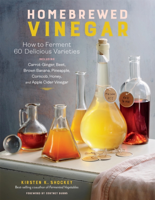 Homebrewed Vinegar : How to Ferment 60 Delicious Varieties, Including Carrot-Ginger, Beet, Brown Banana, Pineapple, Corncob, Honey, and Apple Cider Vinegar, Paperback / softback Book