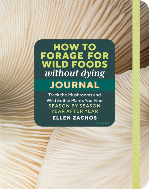 How to Forage for Wild Foods without Dying Journal : Track the Mushrooms and Wild Edible Plants You Find, Season by Season, Year after Year, Paperback / softback Book