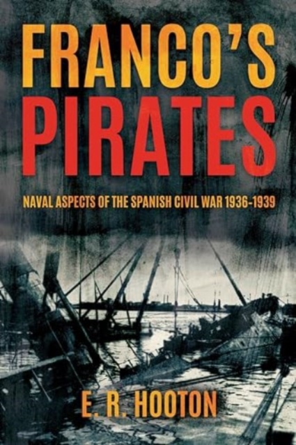 Franco'S Pirates : Naval Aspects of the Spanish Civil War 1936–1939’ to ‘Naval Aspects of the Spanish Civil War 1936–39, Hardback Book