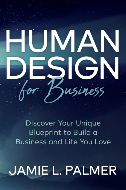 Human Design For Business : Discover Your Unique Blueprint to Build a Business and Life You Love, Paperback / softback Book