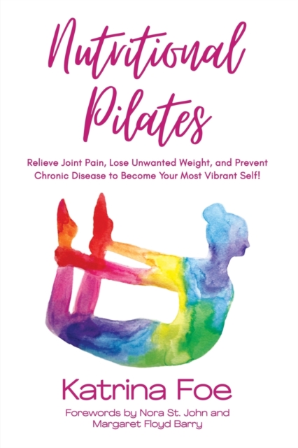 Nutritional Pilates : Relieve Joint Pain, Lose Unwanted Weight, and Prevent Chronic Disease to Become Your Most Vibrant Self!, Paperback / softback Book