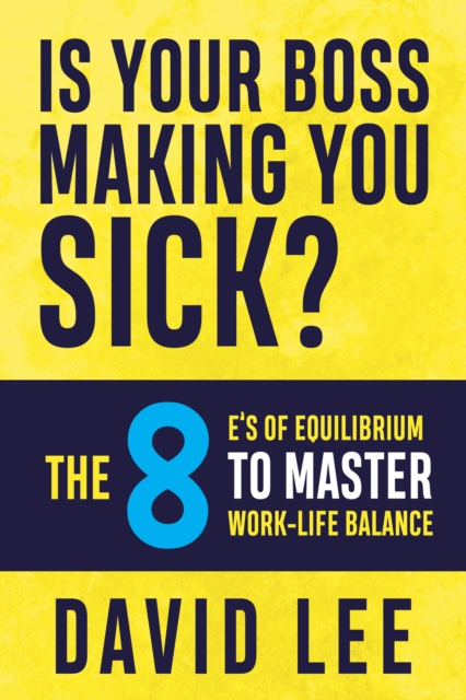 Is Your Boss Making You Sick? : The 8 E’s of Equilibrium to Master Work-Life Balance, Paperback / softback Book