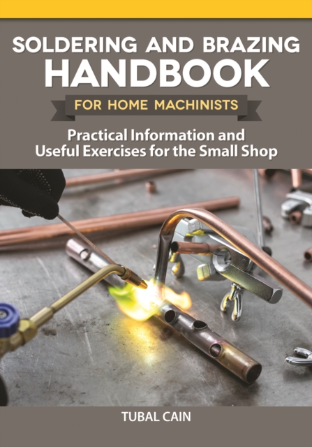 Soldering and Brazing Handbook for Home Machinists : Practical Information and Useful Exercises for the Small Shop, EPUB eBook