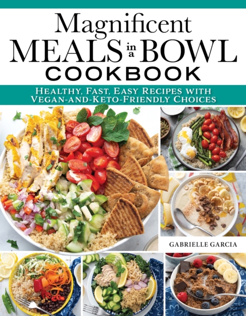 Magnificent Meals in a Bowl Cookbook : Healthy, Fast, Easy Recipes with Vegan-and-Keto-Friendly Choices, EPUB eBook