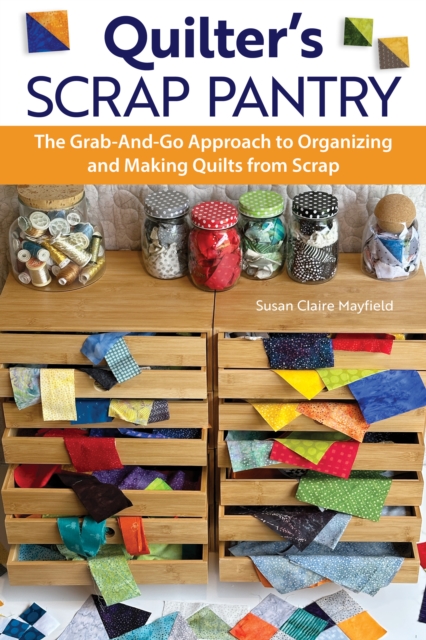 Quilter's Scrap Pantry : The Grab-and-Go Approach to Organizing Your Scraps and Making Beautiful Quilts, EPUB eBook
