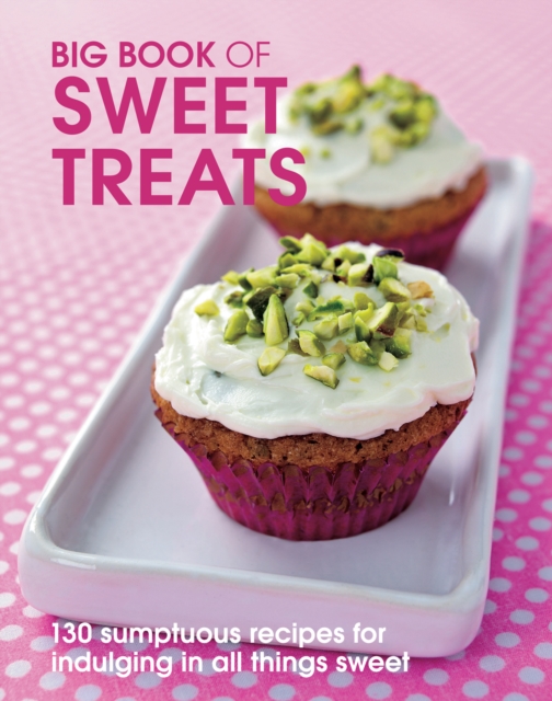 Big Book of Sweet Treats : 130 sumptous recipes for indulging in all things sweet, EPUB eBook