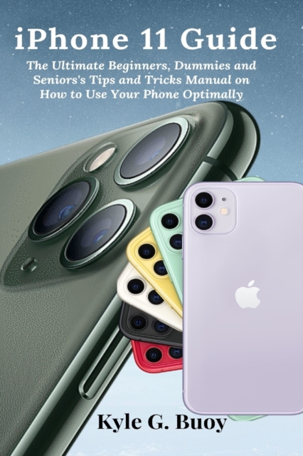 iPhone 11 Guide : The Ultimate Beginners, Dummies and Seniors's Tips and Tricks Manual on How to Use Your Phone Optimally, Paperback / softback Book