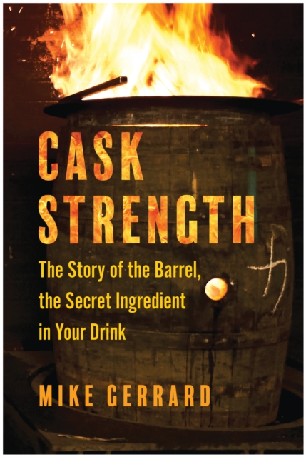 Cask Strength : The Story of the Barrel, the Secret Ingredient in Your Drink, Hardback Book