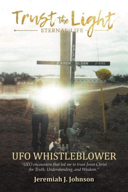 Trust The Light - Eternal Life : UFO Whistleblower "UFO Encounters that led me to trust Jesus Christ for Truth, Understanding, and Wisdom.", EPUB eBook