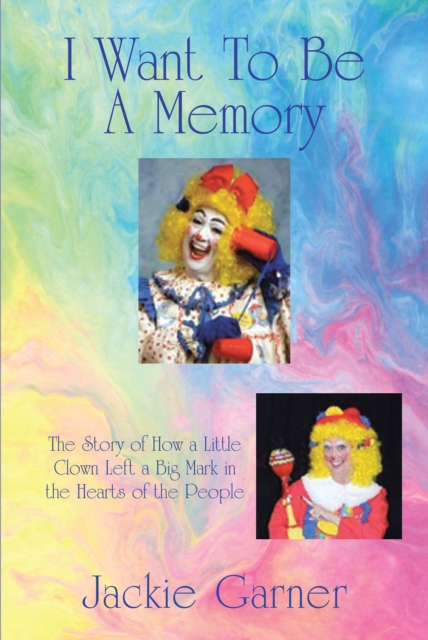 I Want to Be a Memory : The Story of How a Little Clown Left a Big Mark in the Hearts of the People, EPUB eBook
