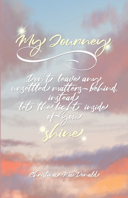 My Journey : Don't leave any unsettled matters behind, instead let the light inside of you shine, EPUB eBook