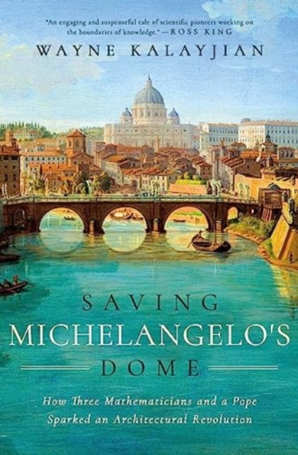 Saving Michelangelo's Dome : How Three Mathematicians and a Pope Sparked an Architectural Revolution, Hardback Book
