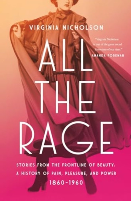All the Rage : Stories from the Frontline of Beauty: A History of Pain, Pleasure, and Power: 1860-1960, Hardback Book