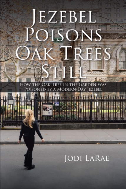 Jezebel Poisons Oak Trees Still : How the Oak Tree in the Garden Was Poisoned by a Modern-Day Jezebel, EPUB eBook