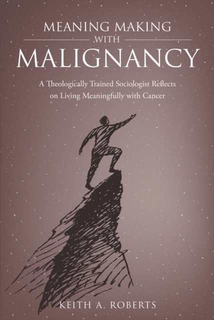 Meaning Making with Malignancy : A Theologically Trained Sociologist Reflects on Living Meaningfully with Cancer, EPUB eBook