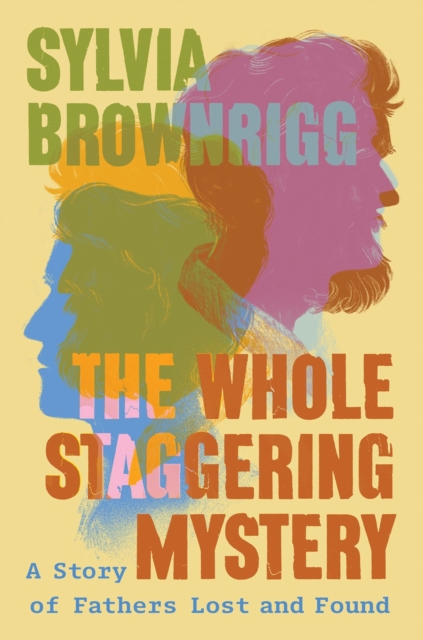 The Whole Staggering Mystery : A Story of Fathers Lost and Found, Hardback Book