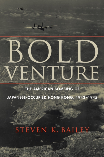Bold Venture : The American Bombing of Japanese-Occupied Hong Kong, 1942–1945, Hardback Book