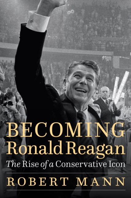 Becoming Ronald Reagan : The Rise of a Conservative Icon, PDF eBook