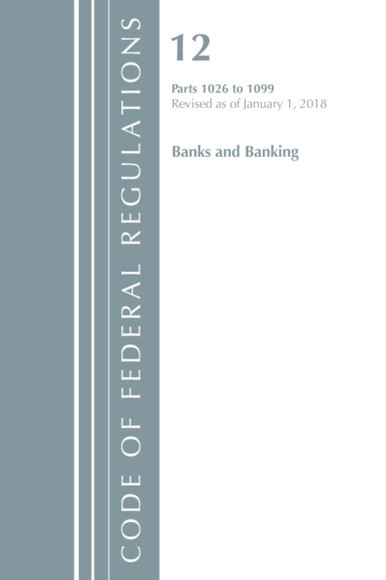 Code of Federal Regulations, Title 12 Banks and Banking 1026-1099, Revised as of January 1, 2018, Paperback / softback Book