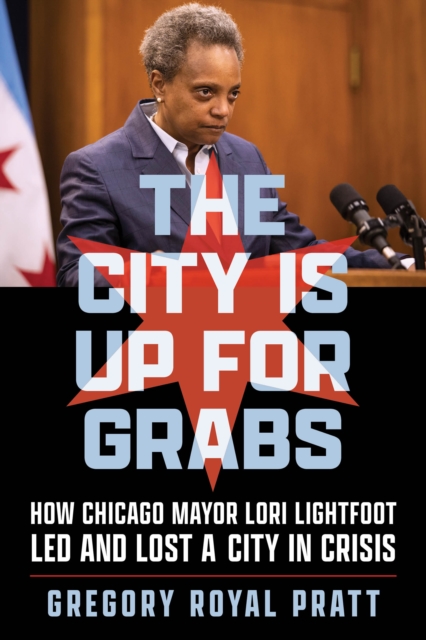 The City Is Up for Grabs : How Chicago Mayor Lori Lightfoot Led and Lost a City in Crisis, EPUB eBook