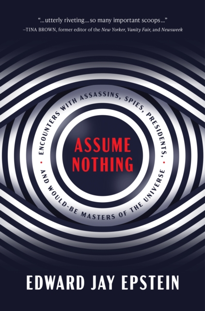 Assume Nothing : Encounters with Assassins, Spies, Presidents, and Would-Be Masters of the Universe, Hardback Book