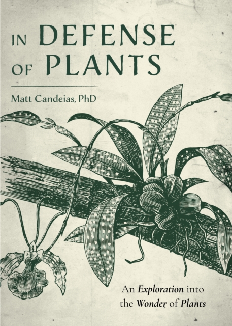 In Defense of Plants : An Exploration into the Wonder of Plants (Plant Guide, Horticulture), Hardback Book