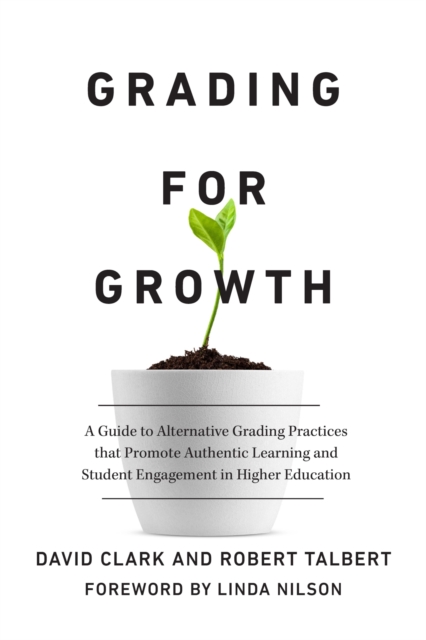 Grading for Growth : A Guide to Alternative Grading Practices that Promote Authentic Learning and Student Engagement in Higher Education, Hardback Book