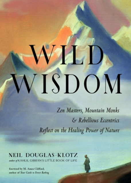 Wild Wisdom : ZEN Masters, Mountain Monks, and Rebellious Eccentrics Reflect on the Healing Power of Nature, Paperback / softback Book