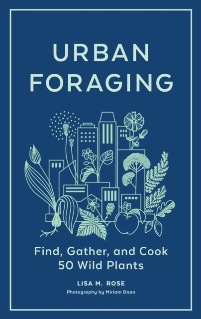 Urban Foraging : Find, Gather, and Cook 50 Wild Plants, Hardback Book