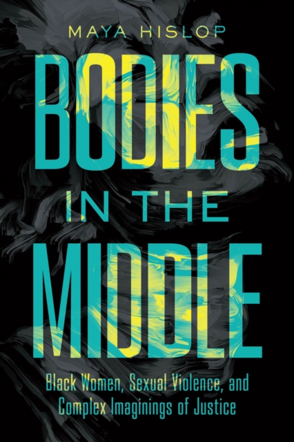 Bodies in the Middle : Black Women, Sexual Violence, and Complex Imaginings of Justice, Hardback Book