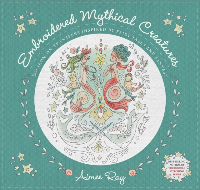 Embroidered Mythical Creatures : 50+ Iron-on Transfers Inspired by Fairy Tales and Fantasy, Paperback / softback Book