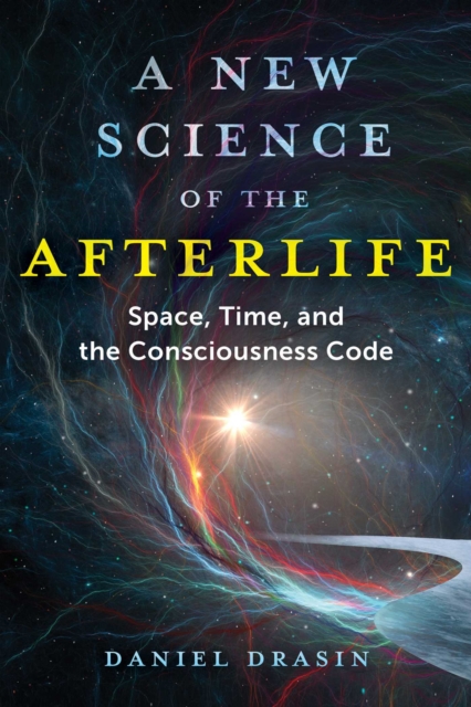 A New Science of the Afterlife : Space, Time, and the Consciousness Code, EPUB eBook