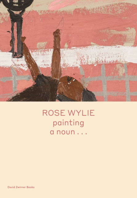 Rose Wylie: painting a noun…, Hardback Book