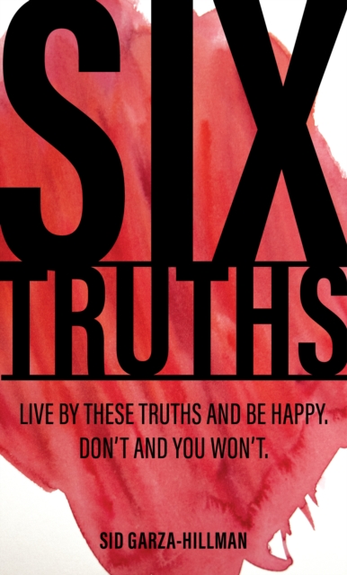 Six Truths : Live by these truths and be happy. Don't, and you won't., Paperback / softback Book