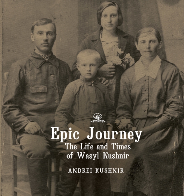 Epic Journey : The Life and Times of Wasyl Kushnir, Hardback Book