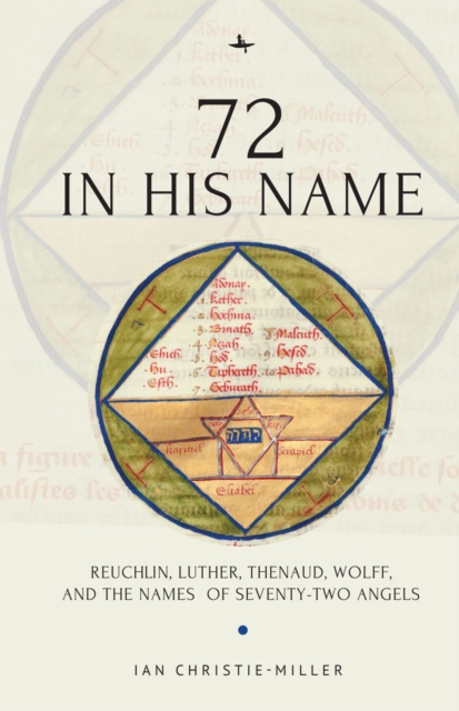72 in His Name : Reuchlin, Luther, Thenaud, Wolff and the Names of Seventy-Two Angels, Hardback Book